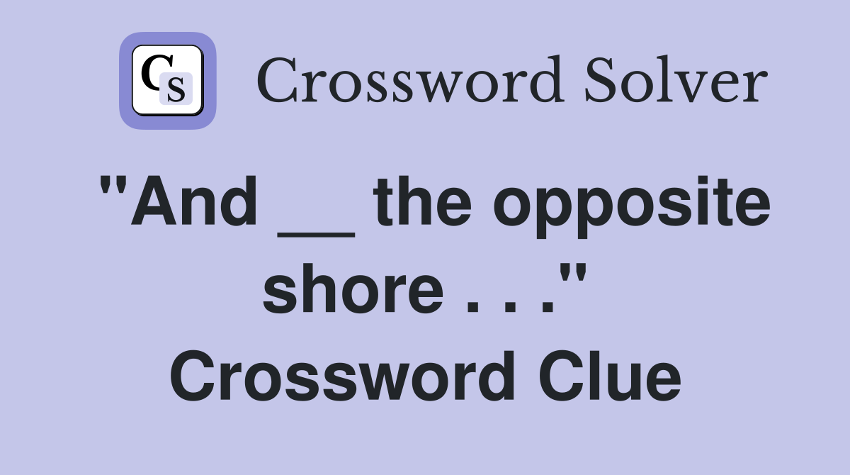 "And __ the opposite shore . . ." Crossword Clue