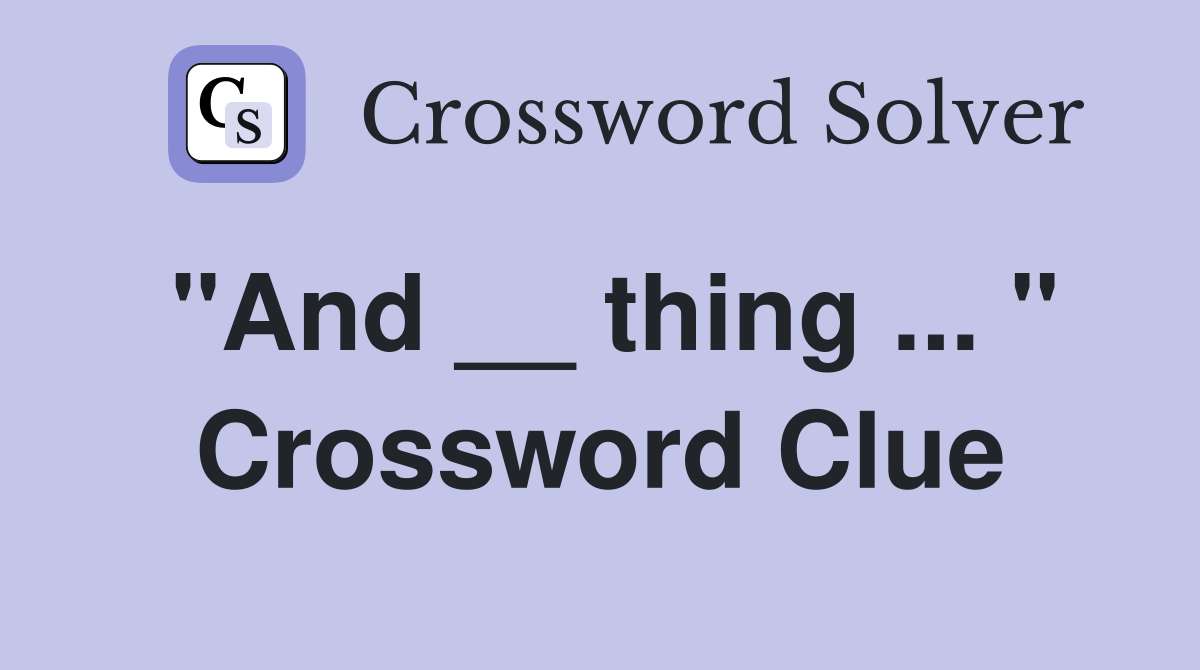 "And __ thing ... " Crossword Clue