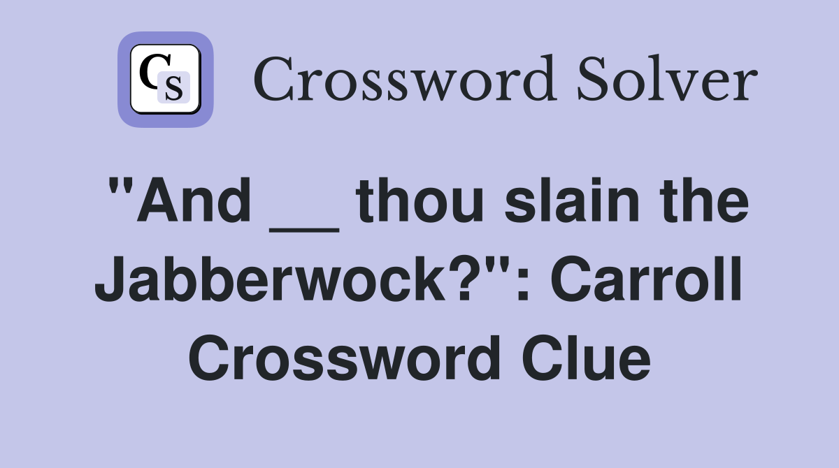 "And __ thou slain the Jabberwock?": Carroll Crossword Clue