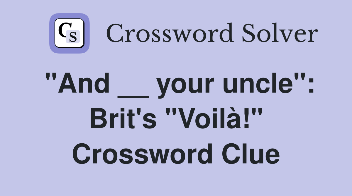 "And __ your uncle": Brit's "Voilà!" Crossword Clue