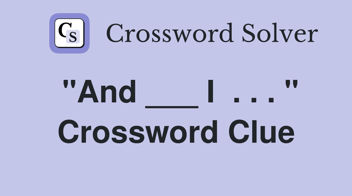 "And ___ I  . . . " Crossword Clue