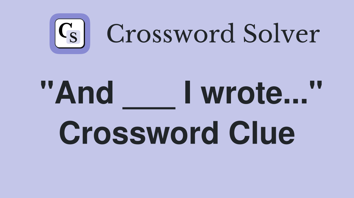 "And ___ I wrote..." Crossword Clue