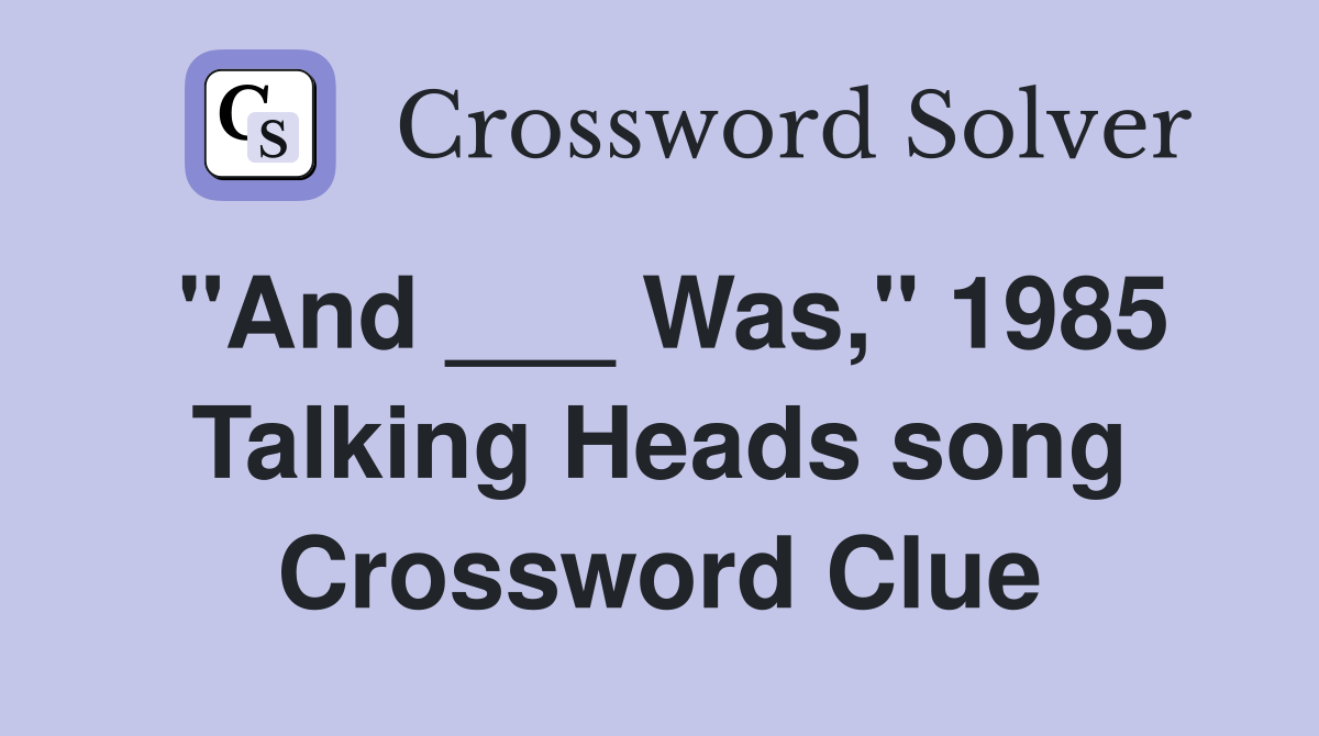 "And ___ Was," 1985 Talking Heads song Crossword Clue