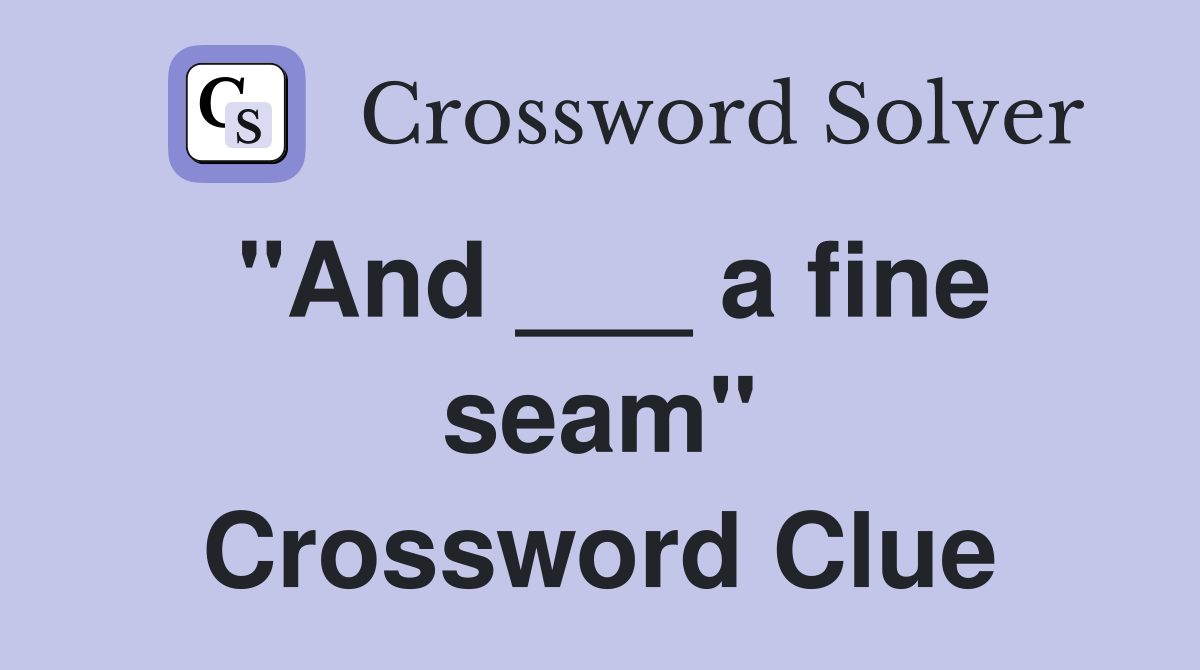 "And ___ a fine seam" Crossword Clue