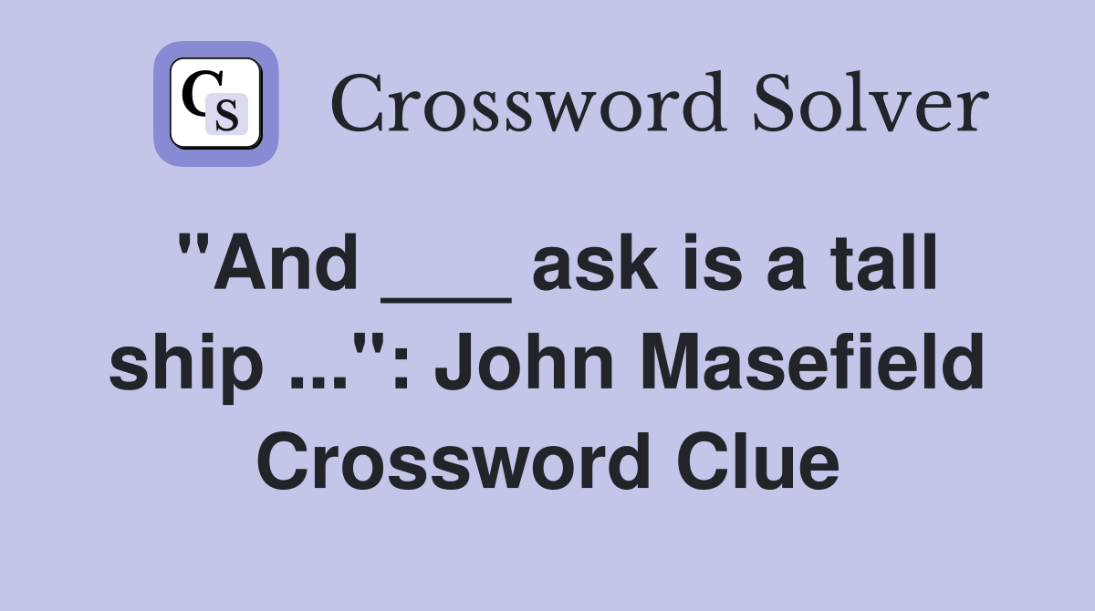 "And ___ ask is a tall ship ...": John Masefield Crossword Clue