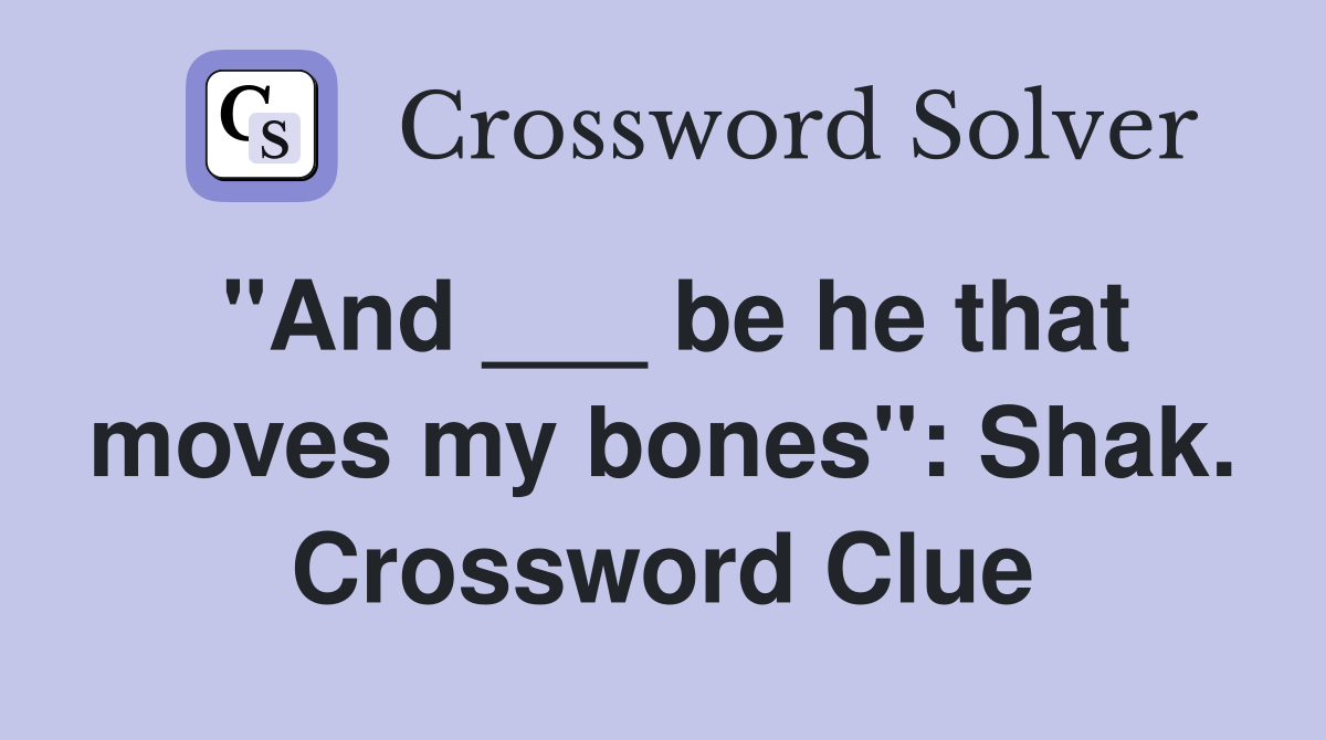 "And ___ be he that moves my bones": Shak. Crossword Clue