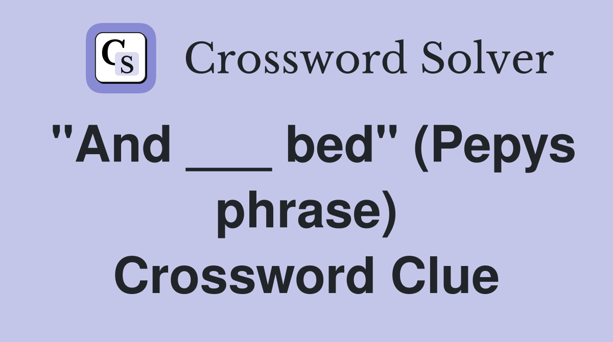 "And ___ bed" (Pepys phrase) Crossword Clue
