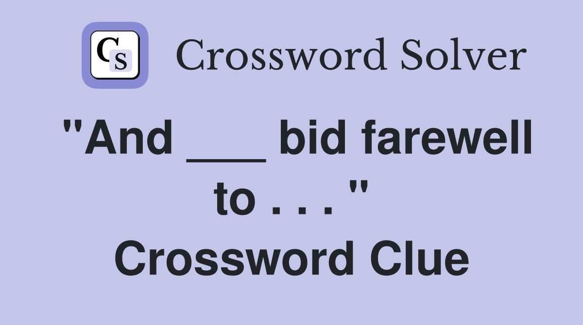 "And ___ bid farewell to . . . " Crossword Clue