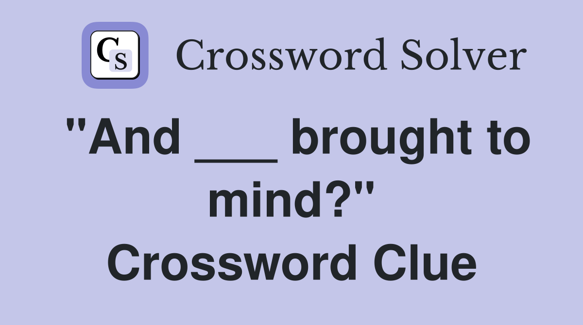 "And ___ brought to mind?" Crossword Clue
