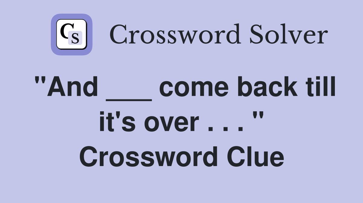 "And ___ come back till it's over . . . " Crossword Clue