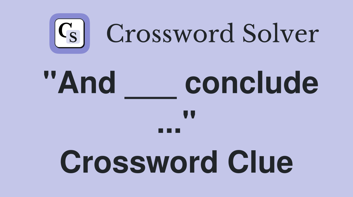 "And ___ conclude ..." Crossword Clue