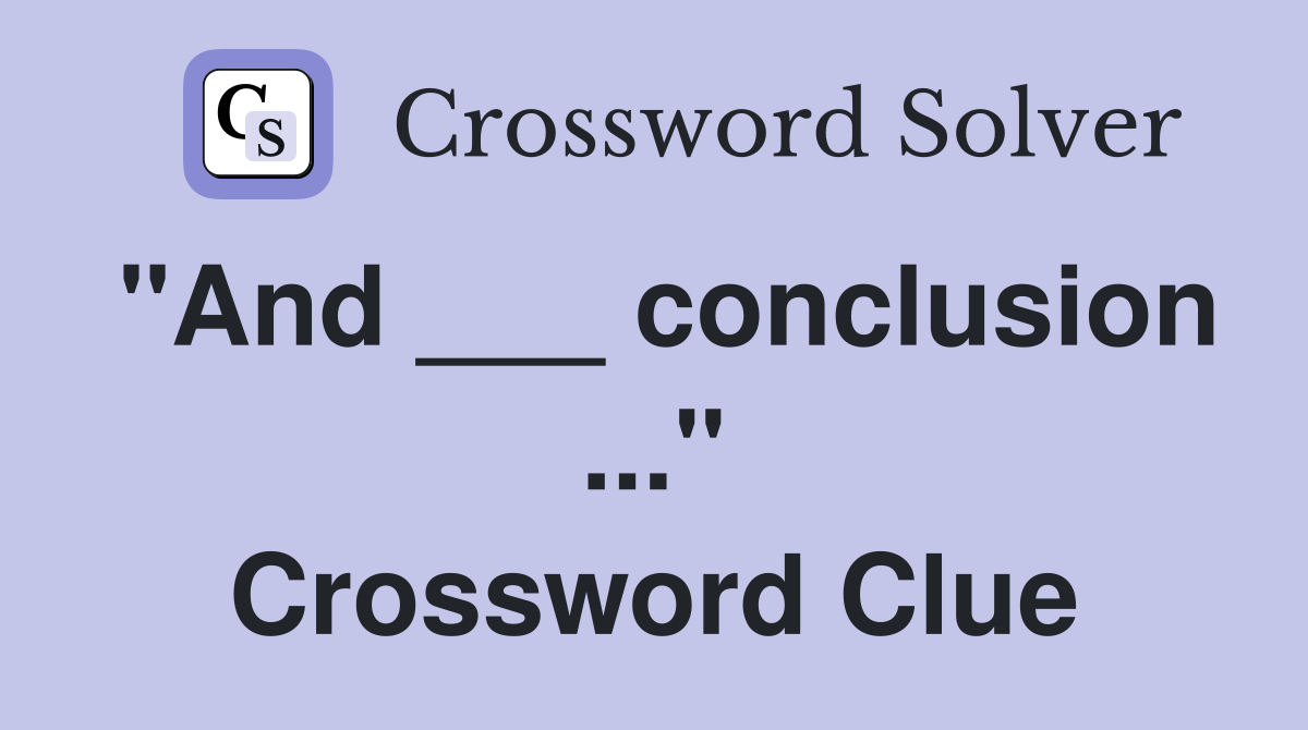 "And ___ conclusion ..." Crossword Clue