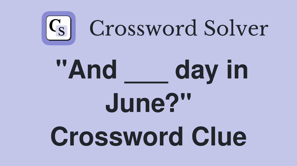 "And ___ day in June?" Crossword Clue