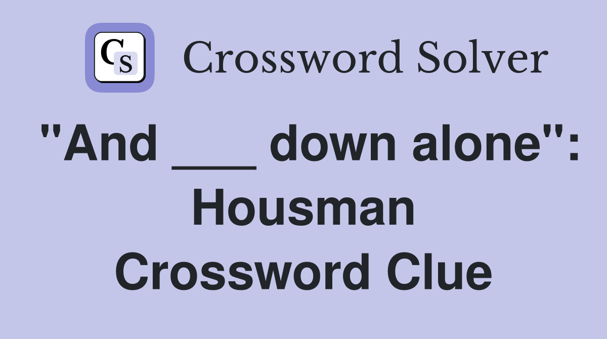 "And ___ down alone": Housman Crossword Clue