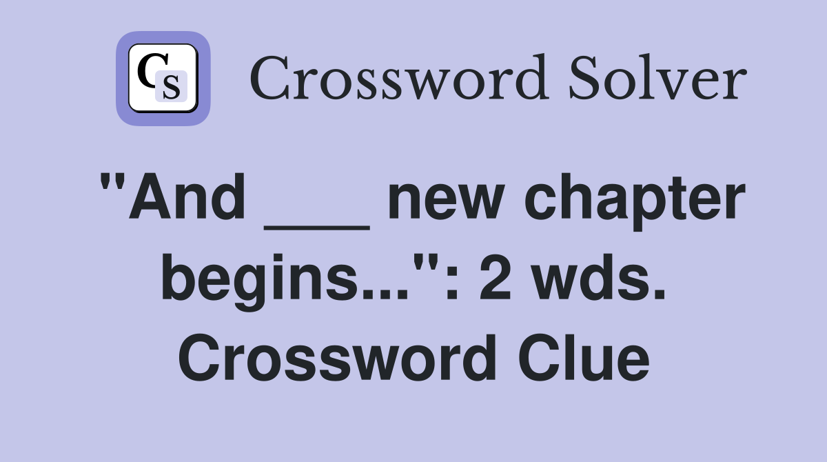"And ___ new chapter begins...": 2 wds. Crossword Clue