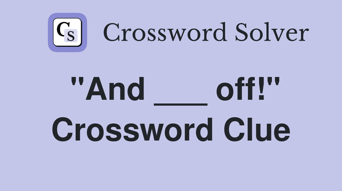 "And ___ off!" Crossword Clue