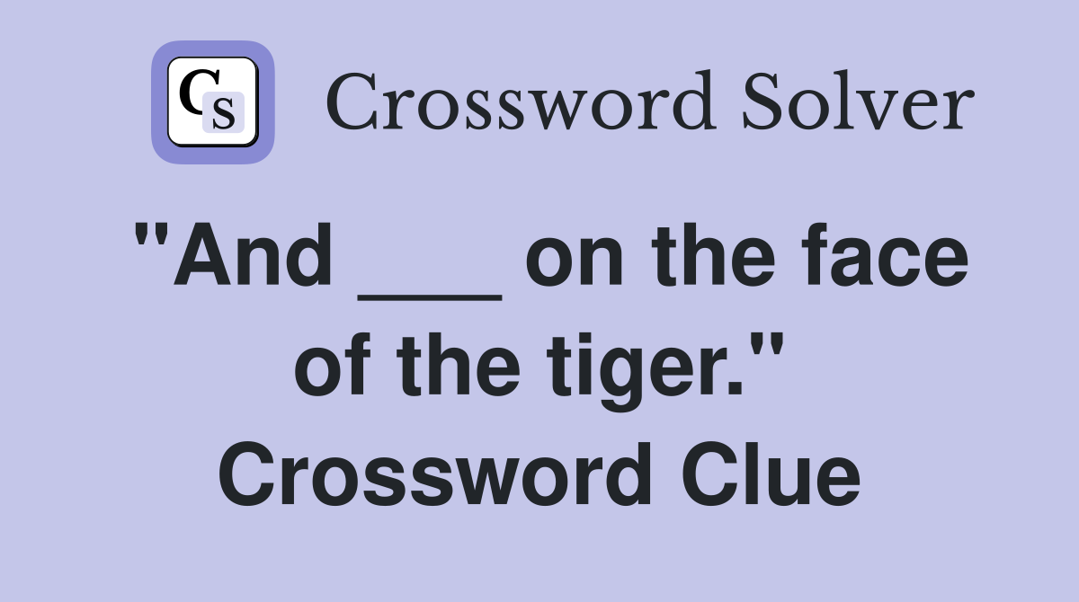 "And ___ on the face of the tiger." Crossword Clue