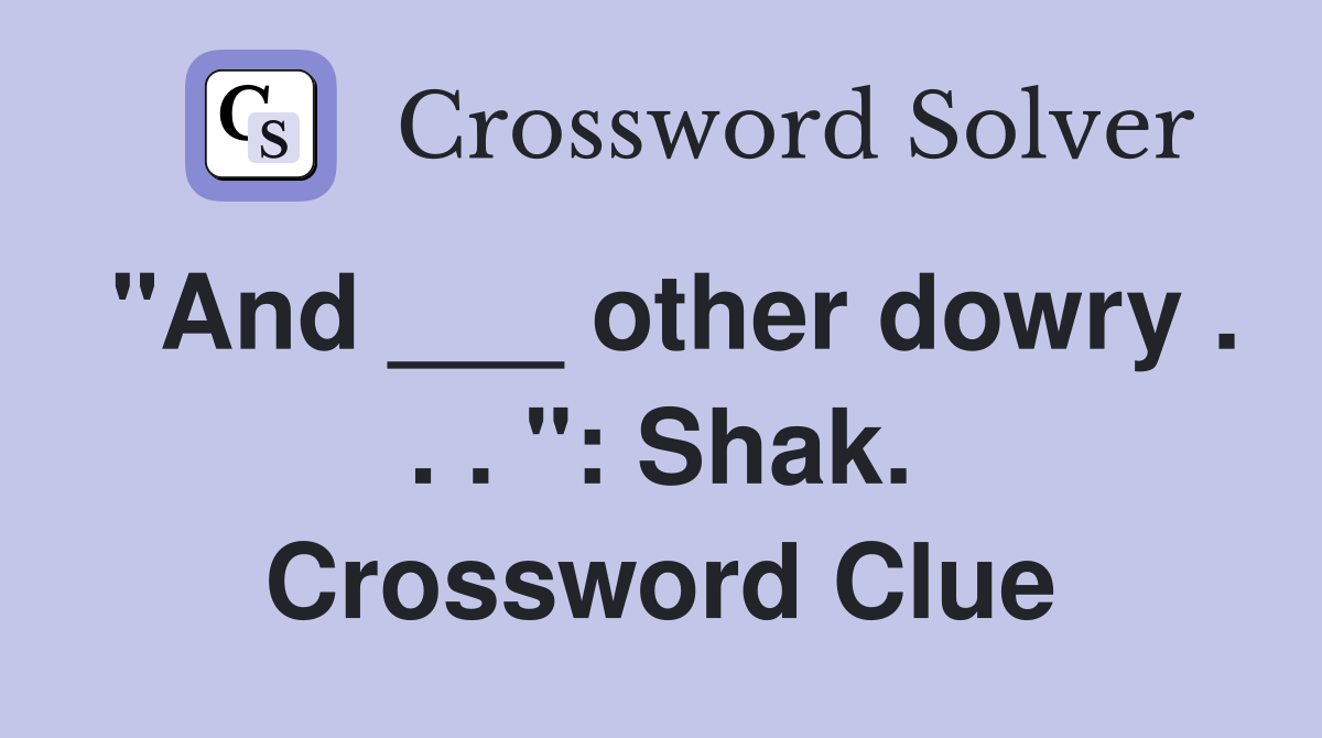 "And ___ other dowry . . . ": Shak. Crossword Clue