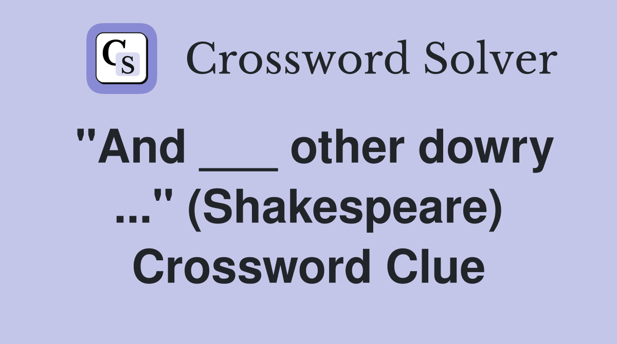 "And ___ other dowry ..." (Shakespeare) Crossword Clue