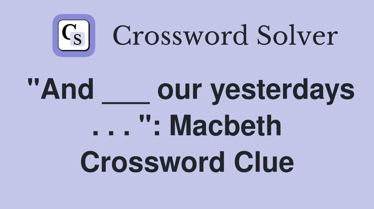 "And ___ our yesterdays . . . ": Macbeth Crossword Clue