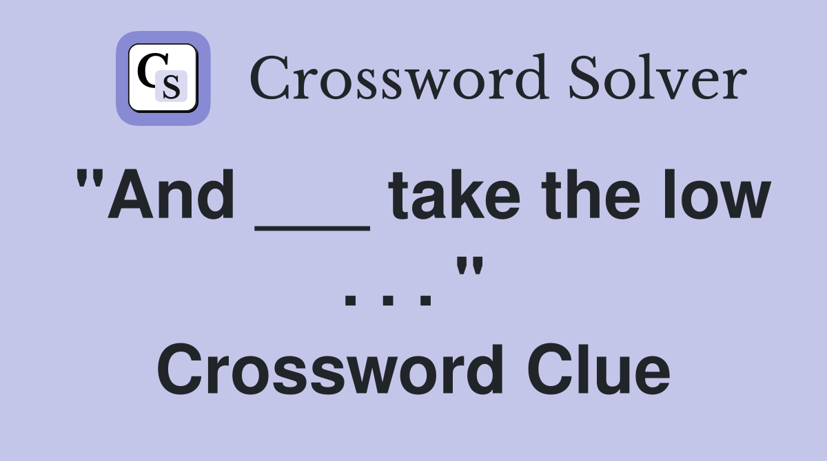 "And ___ take the low . . . " Crossword Clue