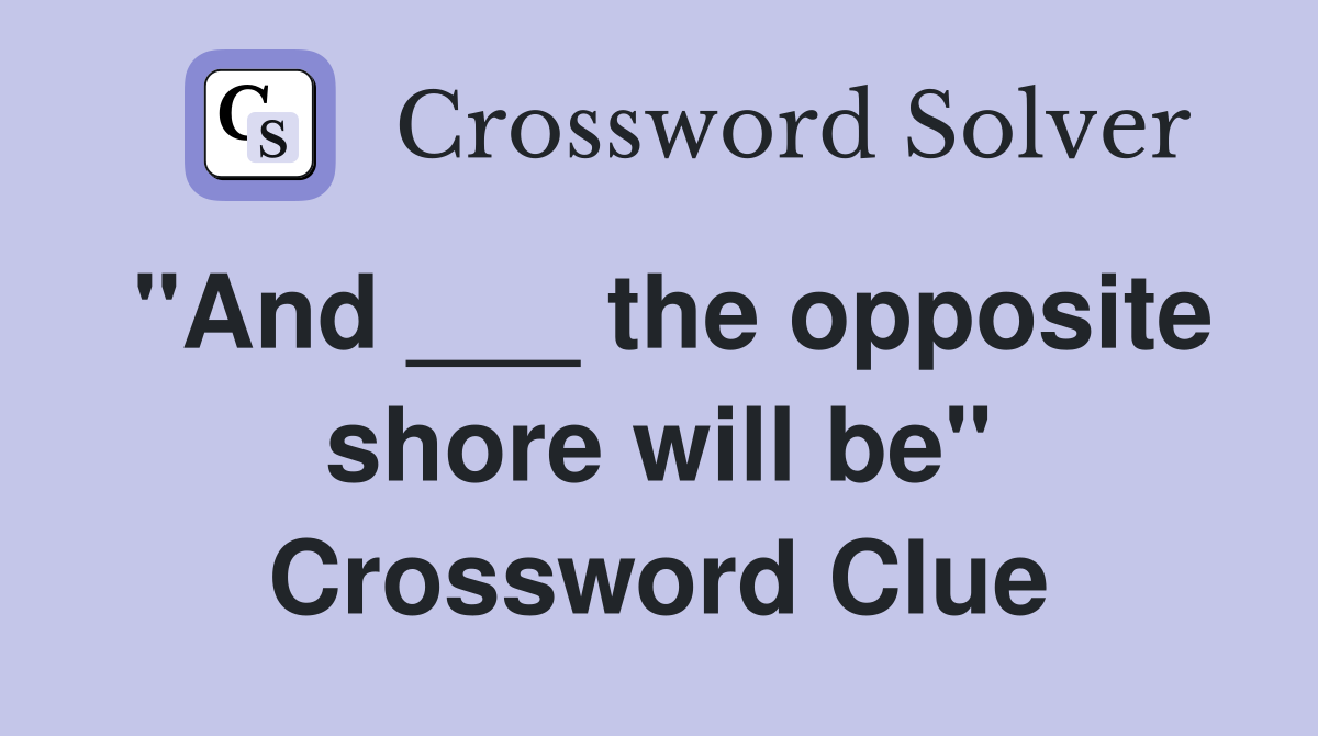 "And ___ the opposite shore will be" Crossword Clue