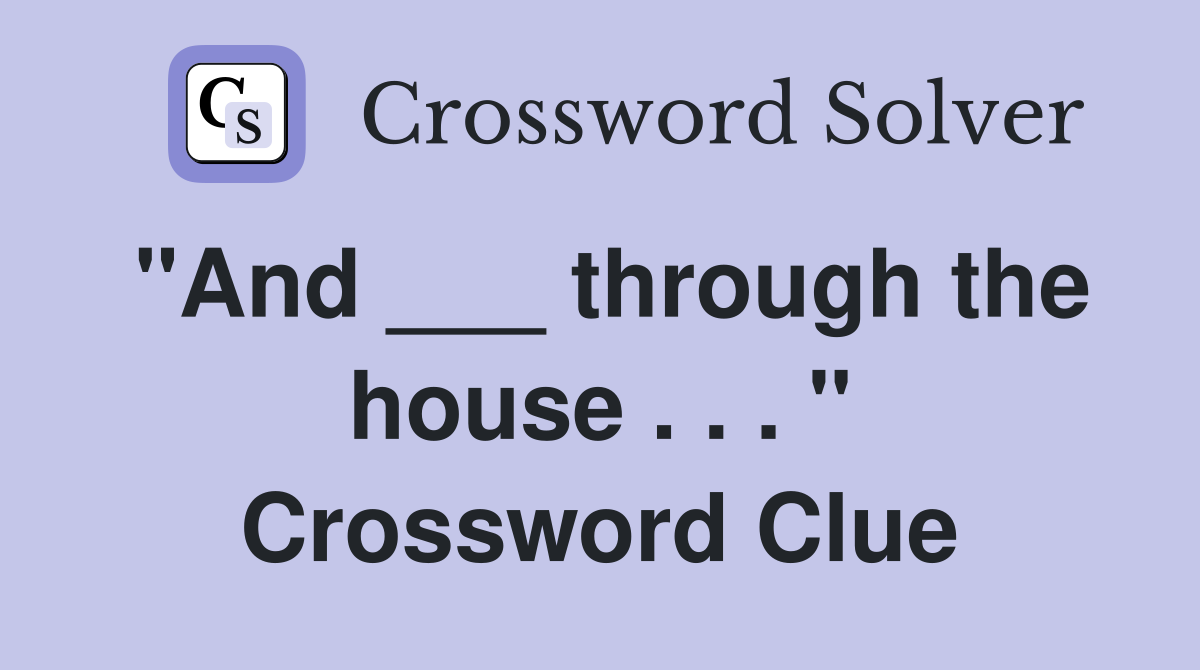 "And ___ through the house . . . " Crossword Clue
