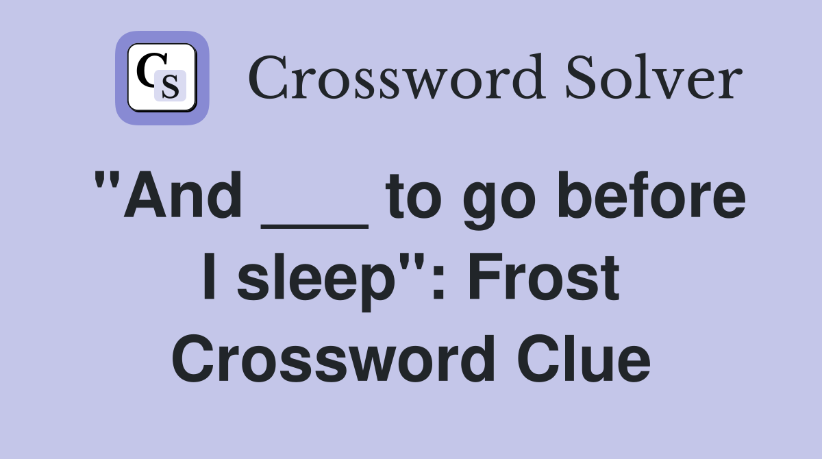 "And ___ to go before I sleep": Frost Crossword Clue