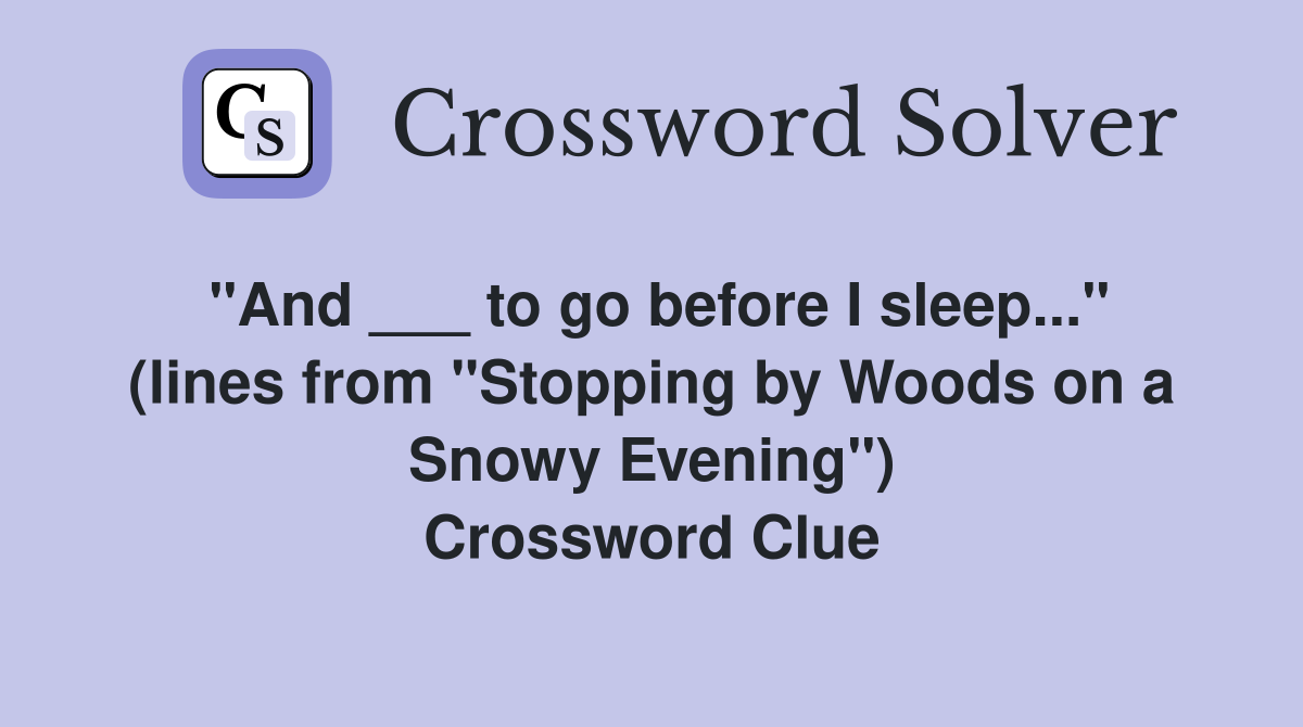 "And ___ to go before I sleep..." (lines from "Stopping by Woods on a Snowy Evening") Crossword Clue