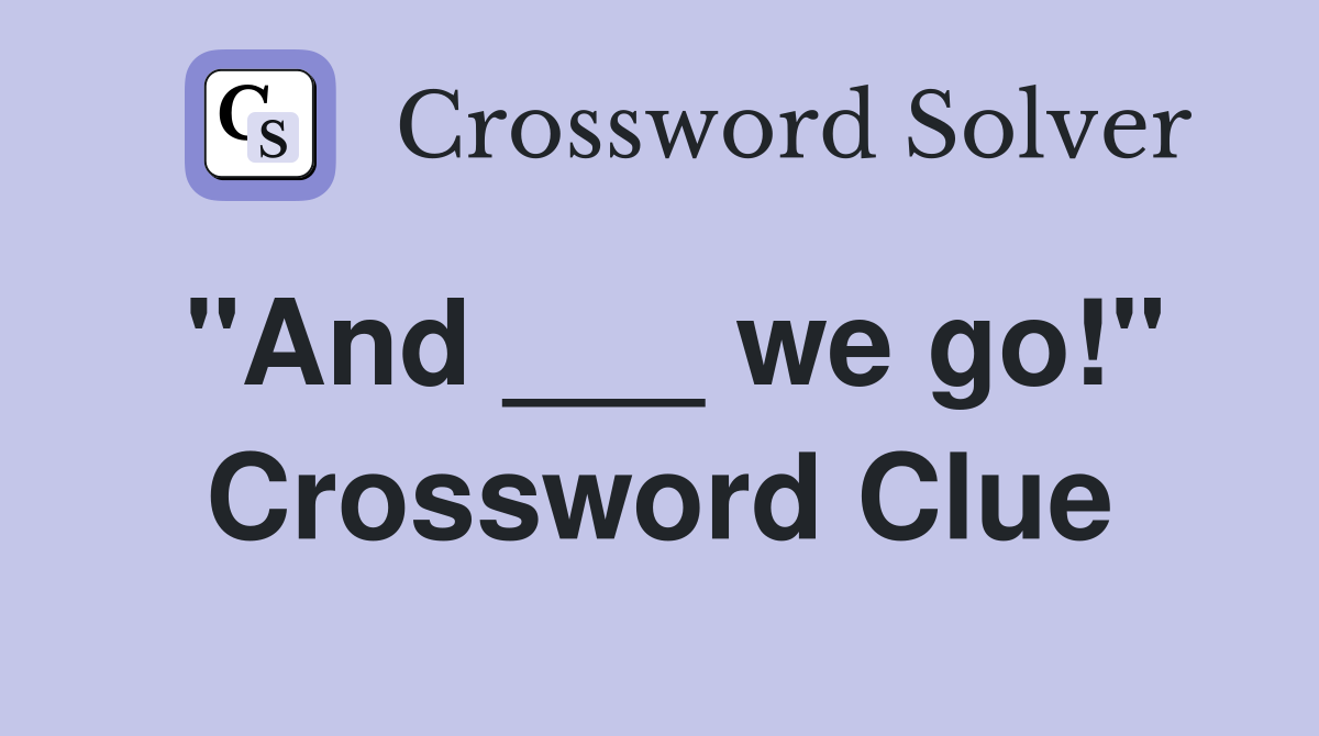 "And ___ we go!" Crossword Clue