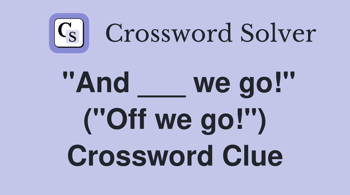 "And ___ we go!" ("Off we go!") Crossword Clue