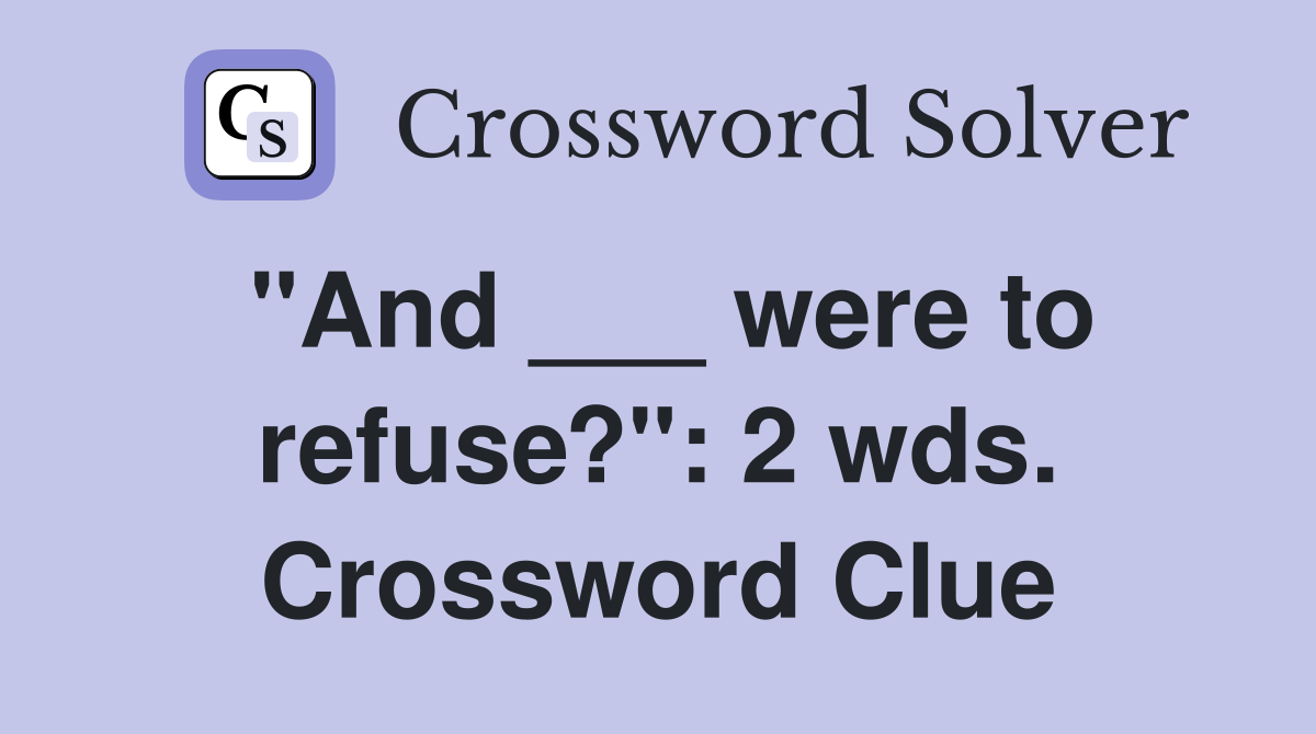 "And ___ were to refuse?": 2 wds. Crossword Clue