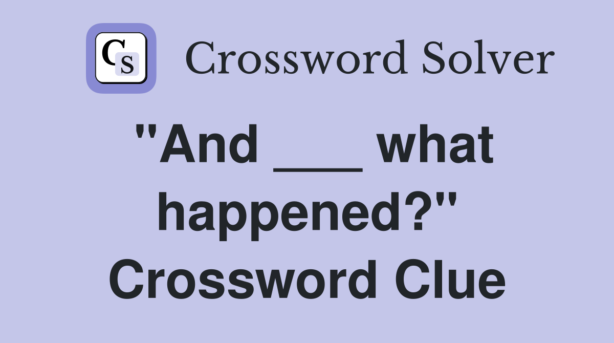 "And ___ what happened?" Crossword Clue