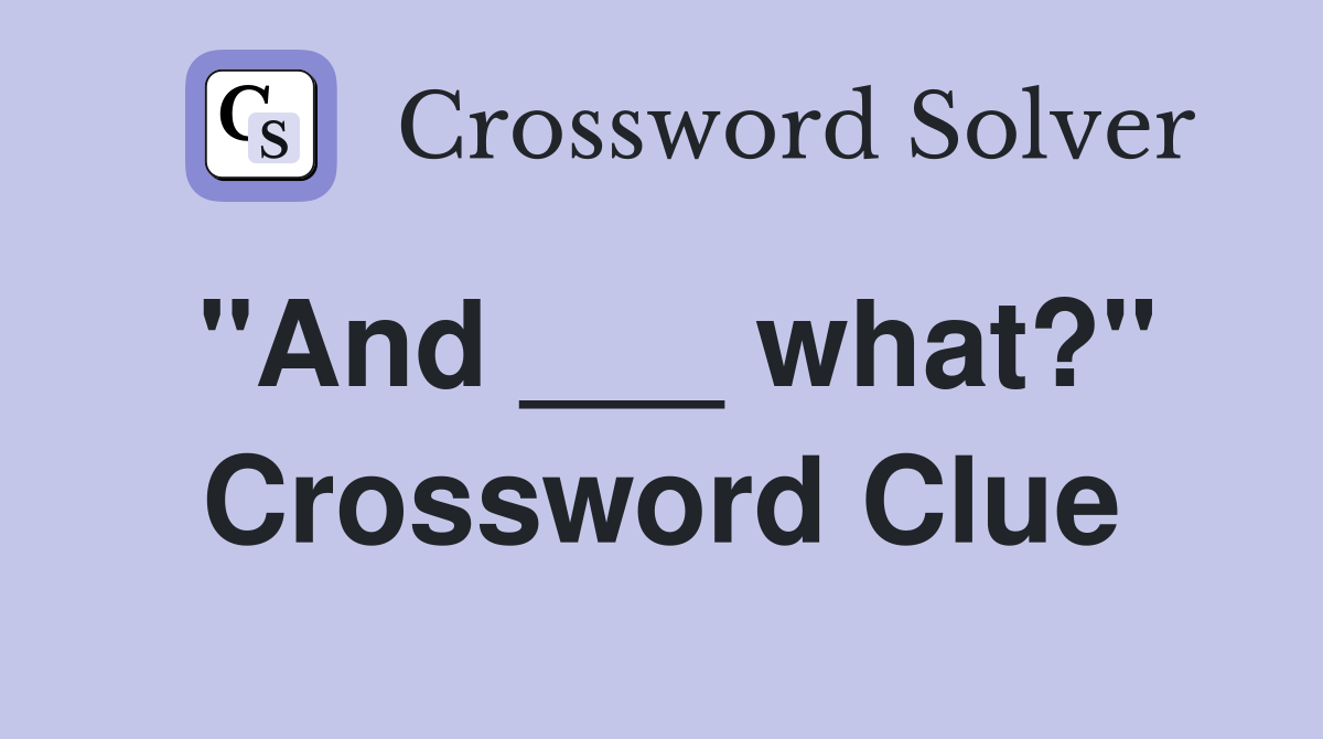 "And ___ what?" Crossword Clue