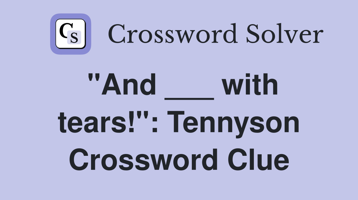 "And ___ with tears!": Tennyson Crossword Clue