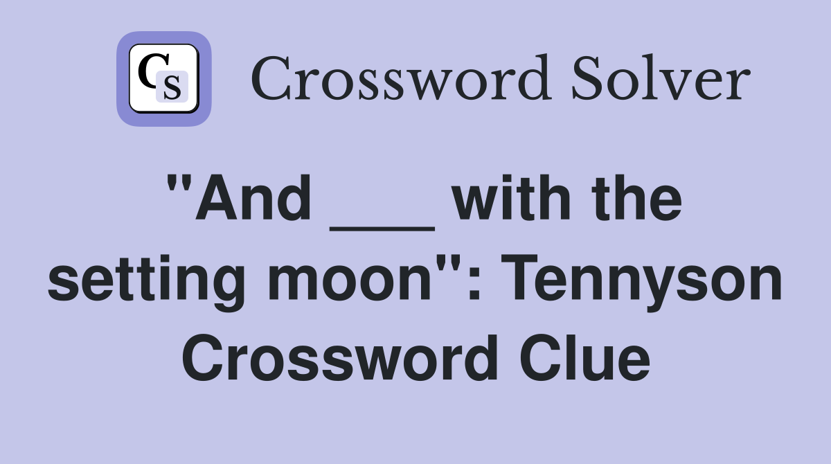"And ___ with the setting moon": Tennyson Crossword Clue
