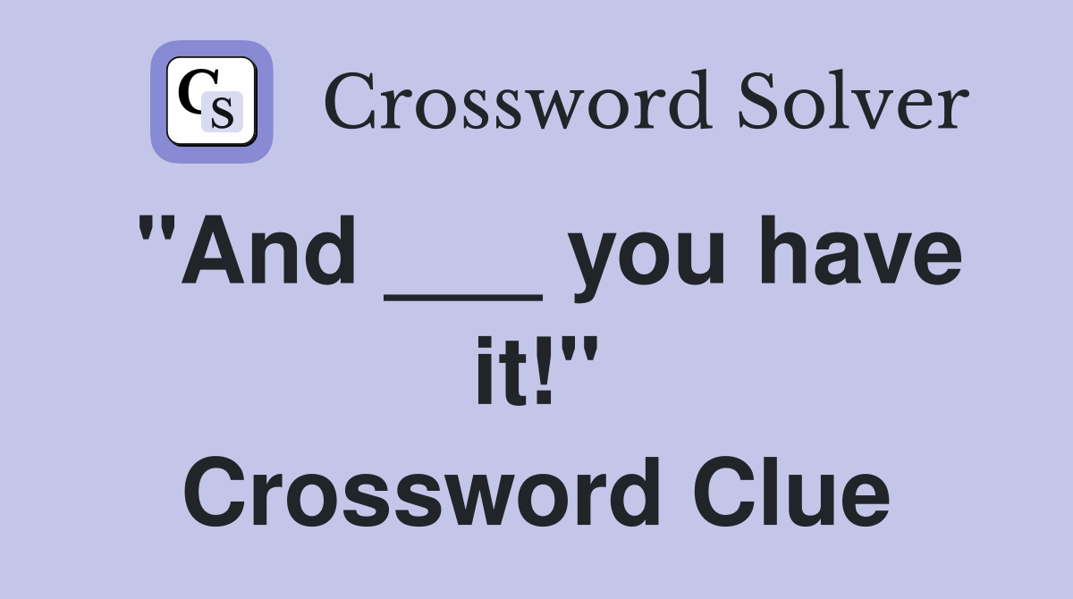 "And ___ you have it!" Crossword Clue