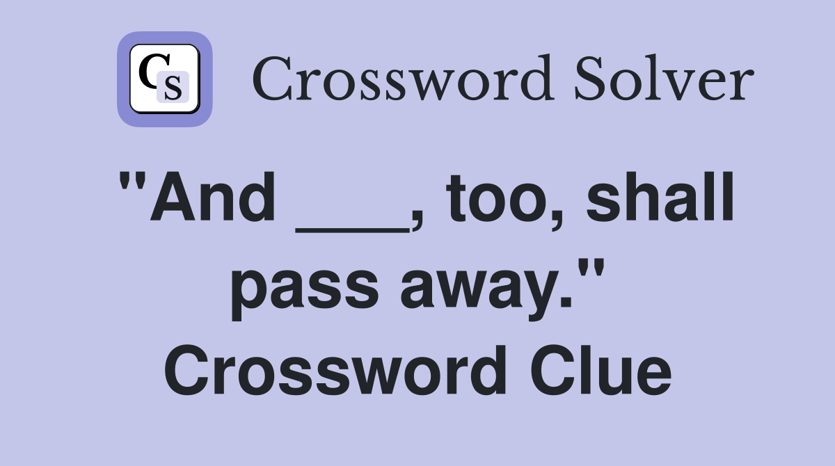 "And ___, too, shall pass away." Crossword Clue