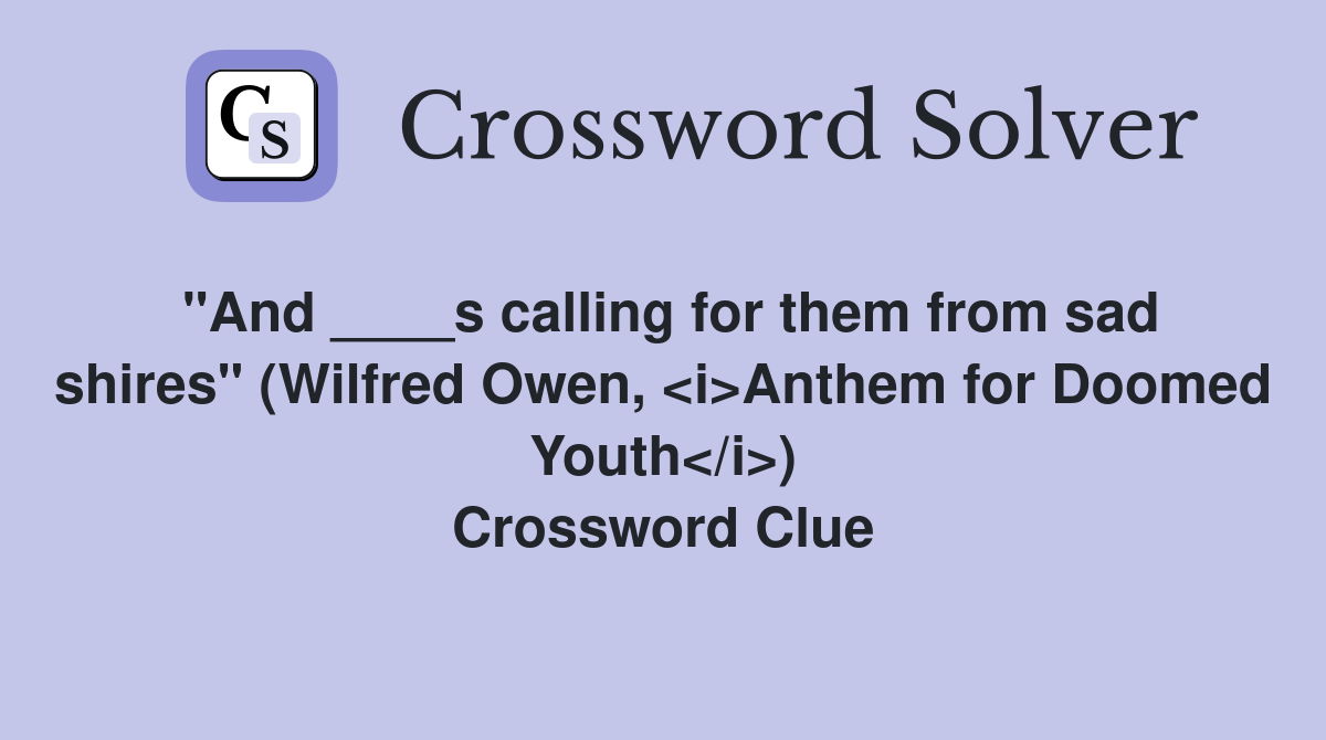 "And ____s calling for them from sad shires" (Wilfred Owen, <i>Anthem for Doomed Youth</i>) Crossword Clue