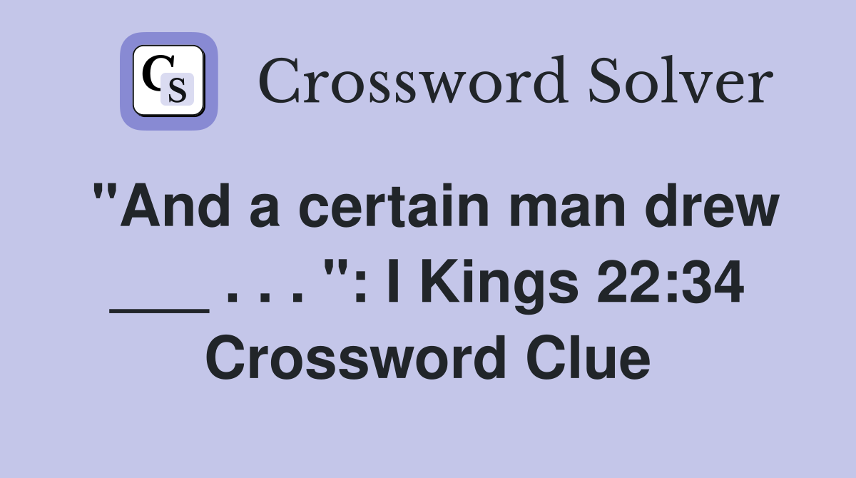 "And a certain man drew ___ . . . ": I Kings 22:34 Crossword Clue