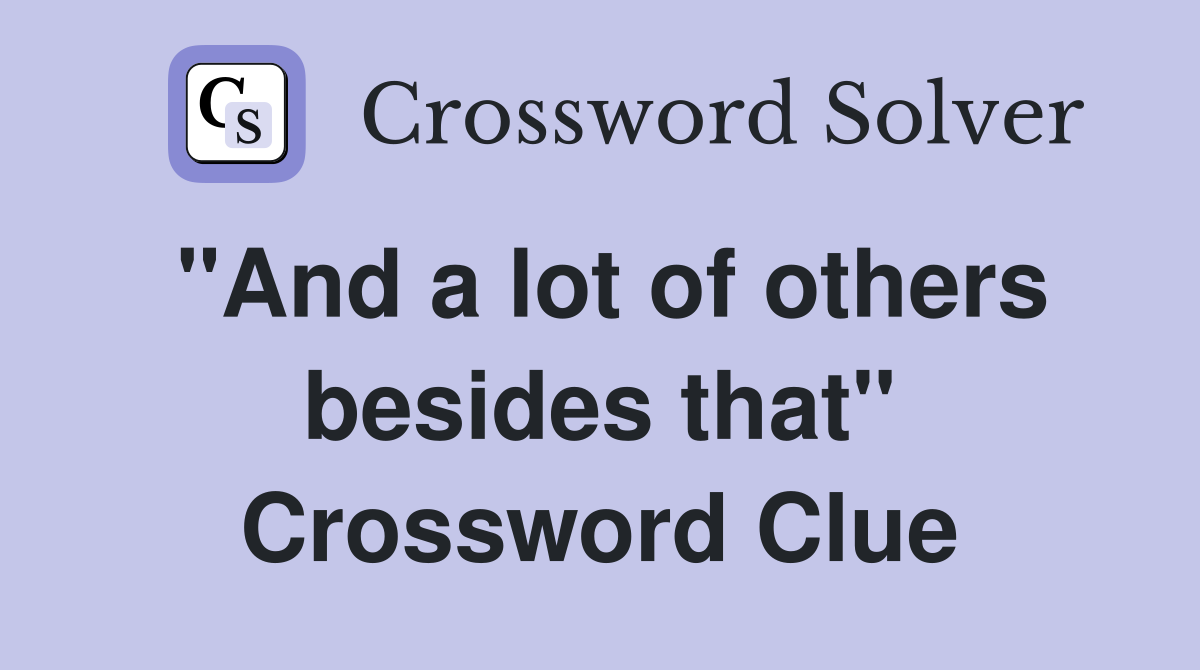"And a lot of others besides that" Crossword Clue