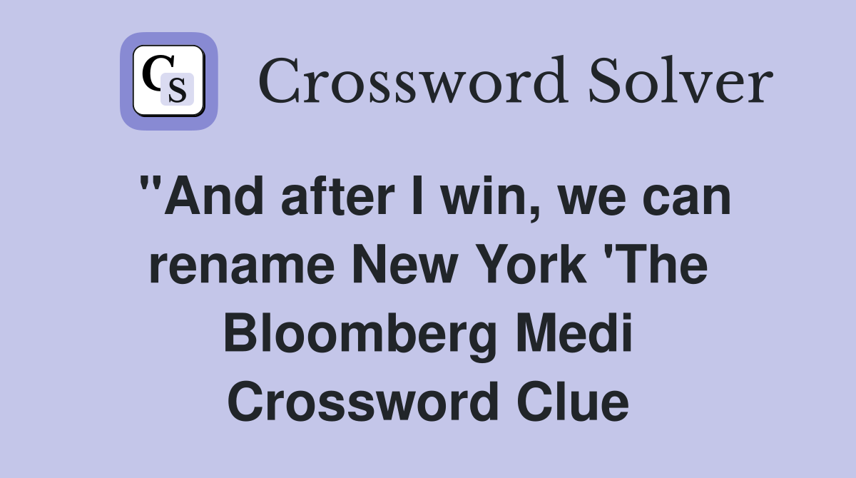 "And after I win, we can rename New York 'The Bloomberg Medi Crossword Clue