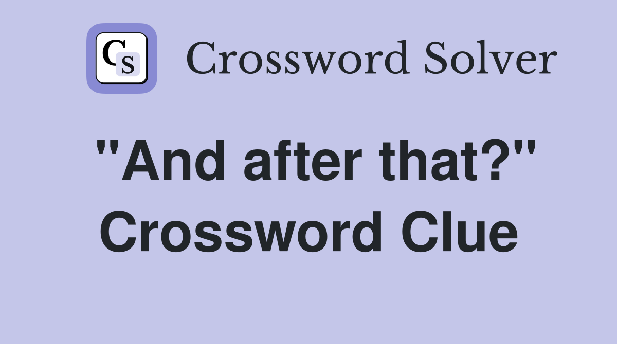 "And after that?" Crossword Clue