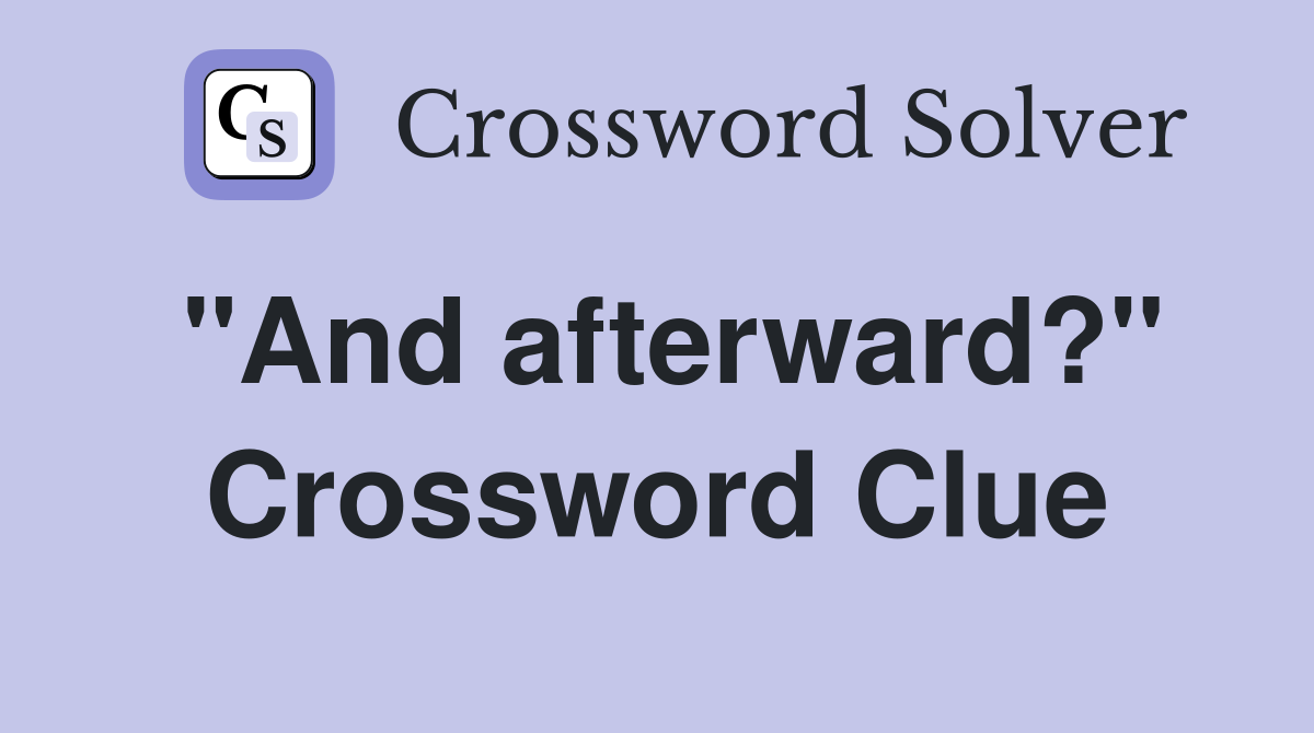 "And afterward?" Crossword Clue