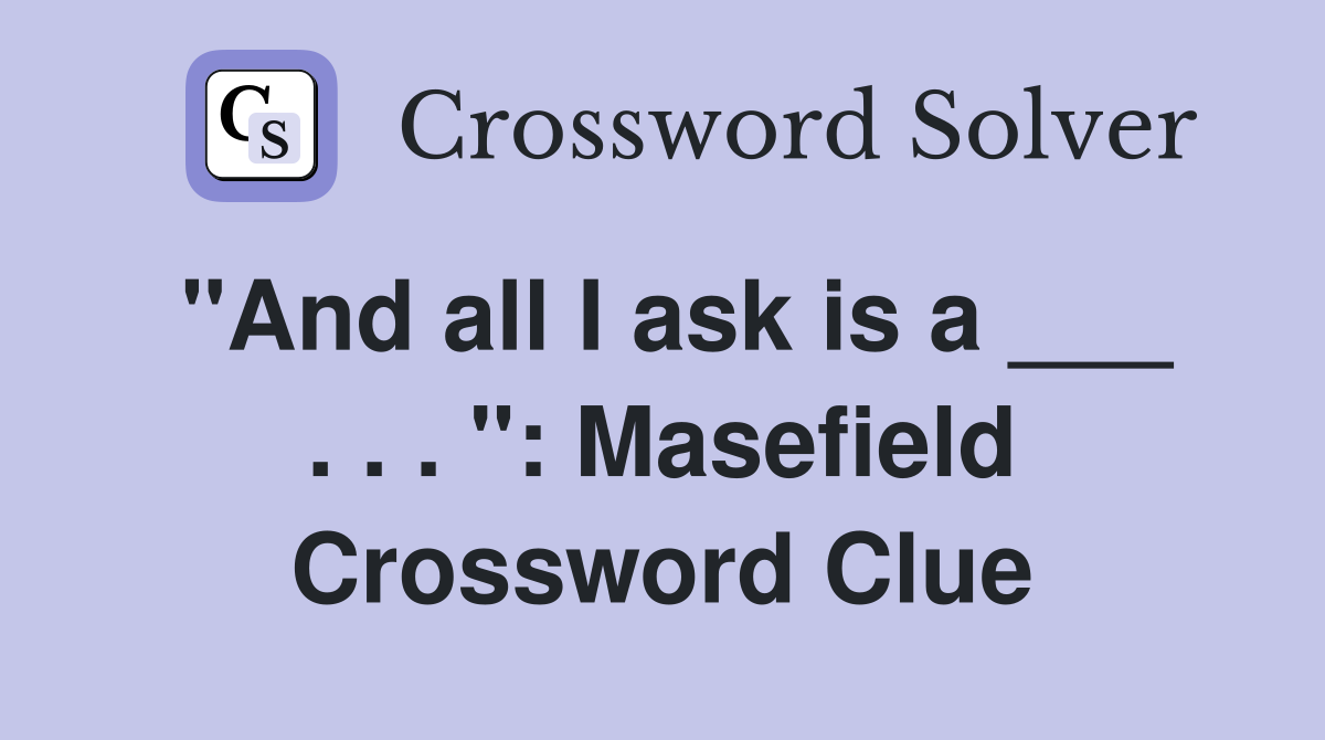 "And all I ask is a ___ . . . ": Masefield Crossword Clue