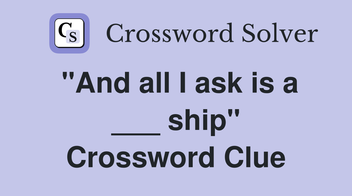 "And all I ask is a ___ ship" Crossword Clue