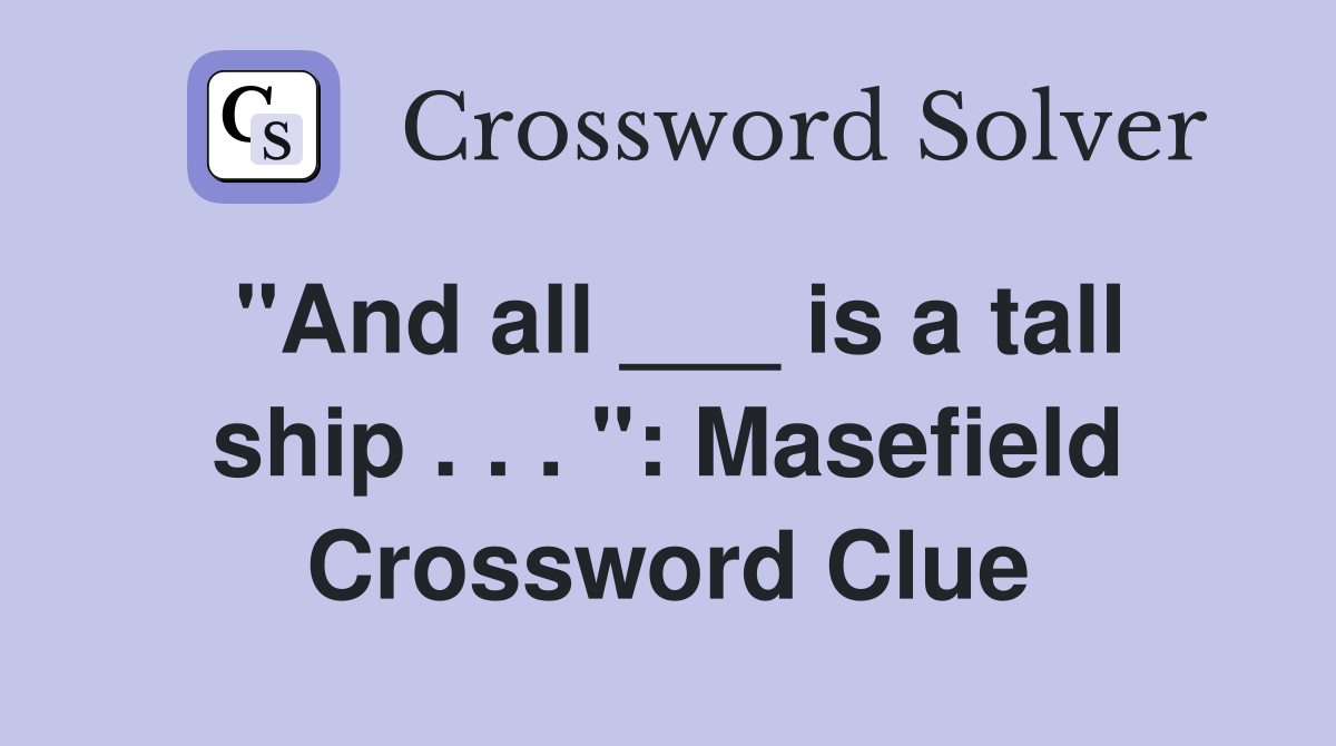 "And all ___ is a tall ship . . . ": Masefield Crossword Clue