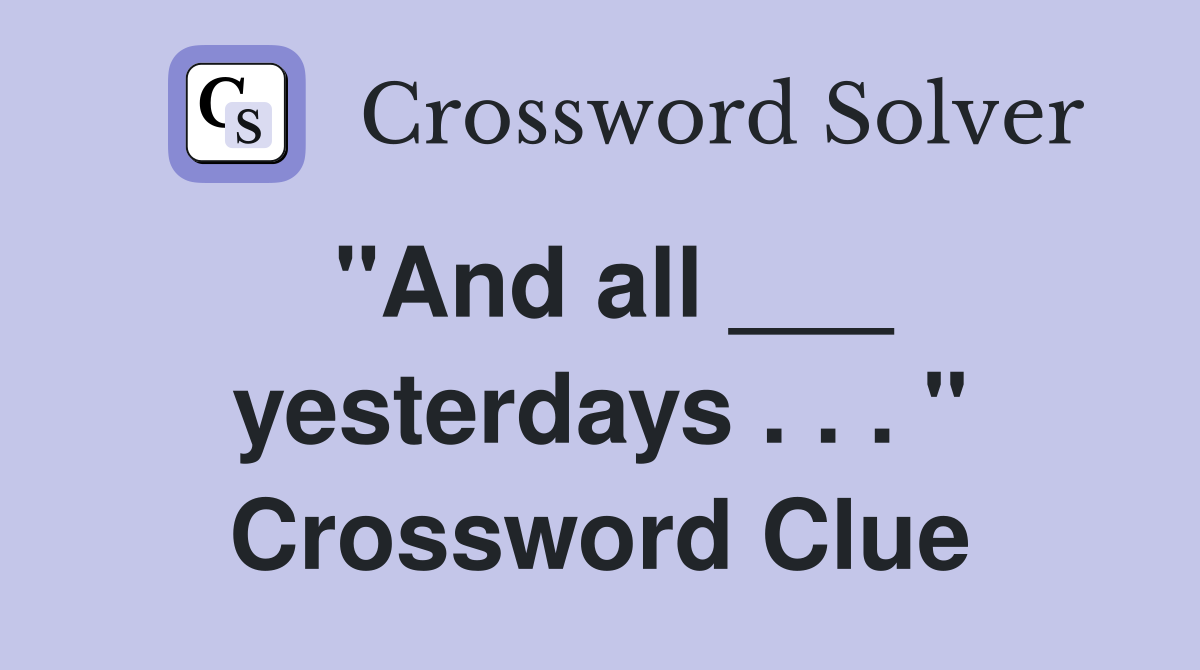 "And all ___ yesterdays . . . " Crossword Clue