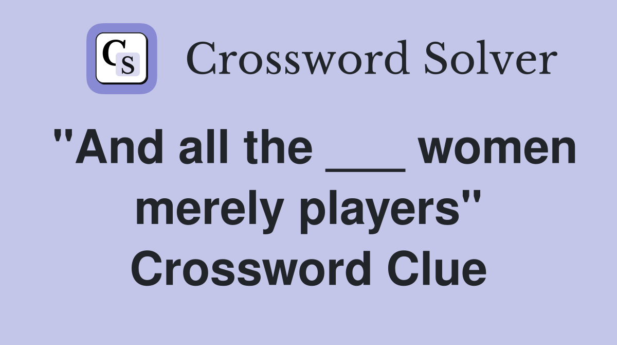 "And all the ___ women merely players" Crossword Clue