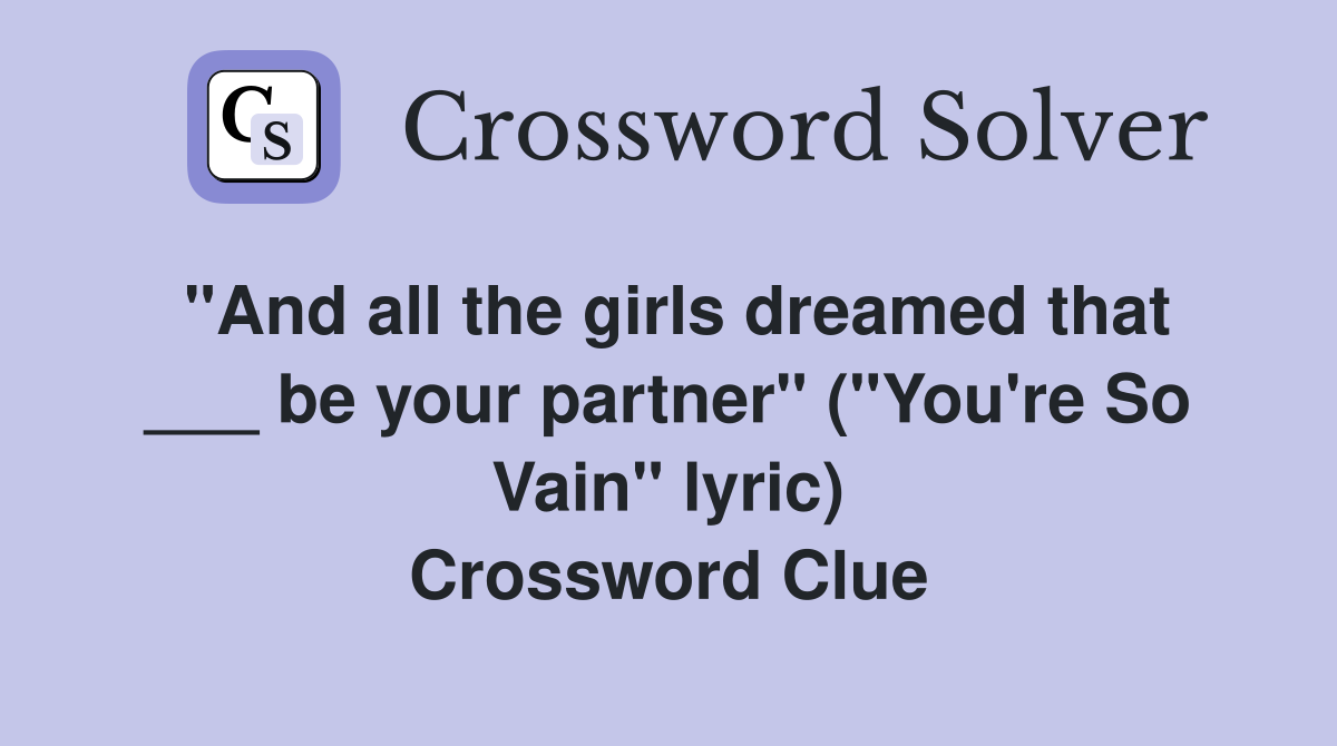 "And all the girls dreamed that ___ be your partner" ("You're So Vain" lyric) Crossword Clue